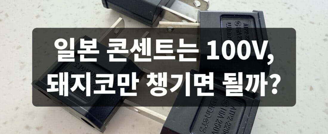 일본 콘센트는 100V, 돼지코만 챙기면 될까?